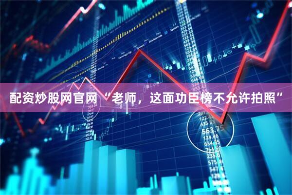 配资炒股网官网 “老师，这面功臣榜不允许拍照”