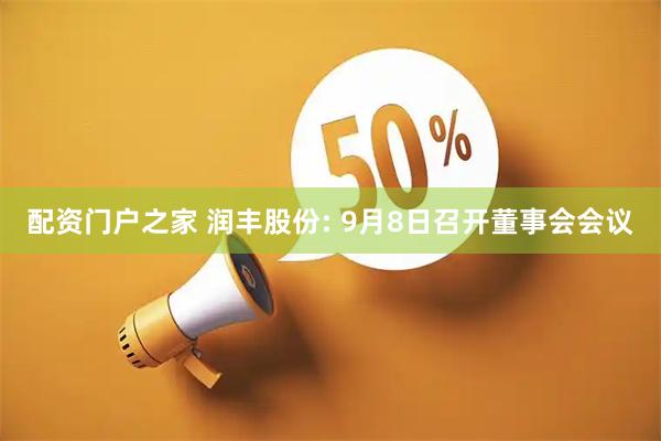 配资门户之家 润丰股份: 9月8日召开董事会会议
