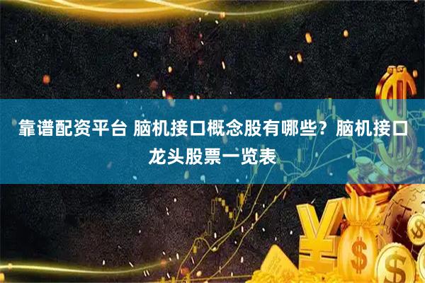 靠谱配资平台 脑机接口概念股有哪些？脑机接口龙头股票一览表